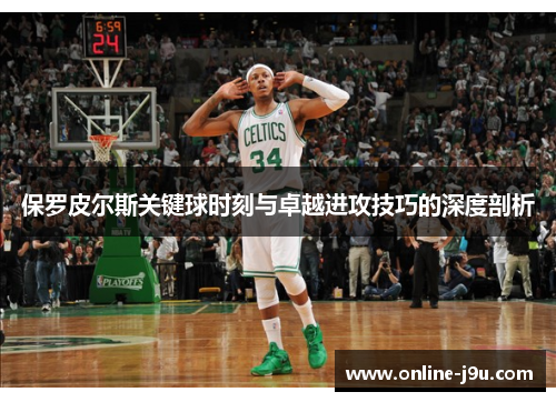 保罗皮尔斯关键球时刻与卓越进攻技巧的深度剖析 保罗皮尔斯关键球时刻与卓越进攻技巧的深度剖析