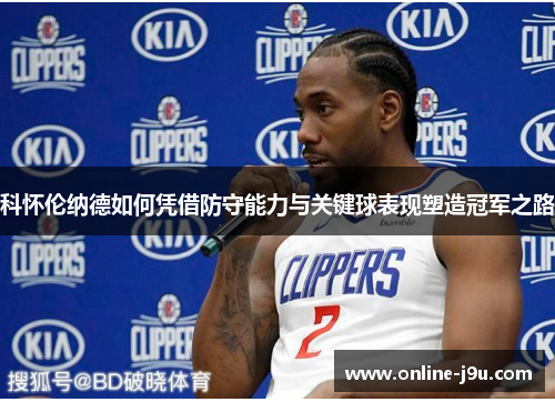 科怀伦纳德如何凭借防守能力与关键球表现塑造冠军之路 科怀伦纳德如何凭借防守能力与关键球表现塑造冠军之路