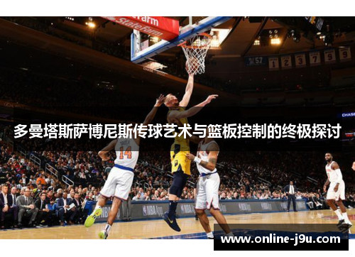 多曼塔斯萨博尼斯传球艺术与篮板控制的终极探讨
