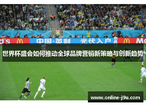 世界杯盛会如何推动全球品牌营销新策略与创新趋势 世界杯盛会如何推动全球品牌营销新策略与创新趋势