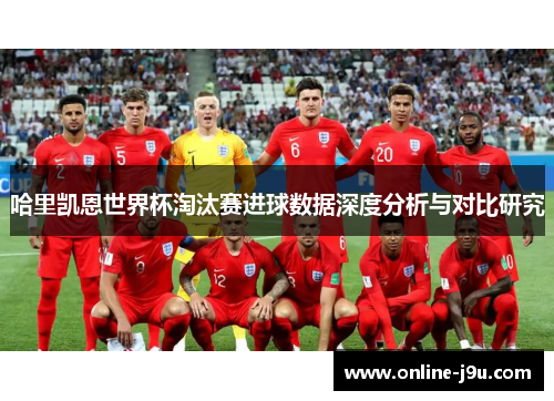 哈里凯恩世界杯淘汰赛进球数据深度分析与对比研究 哈里凯恩世界杯淘汰赛进球数据深度分析与对比研究