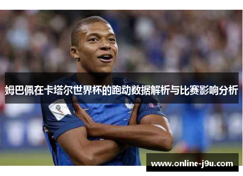 姆巴佩在卡塔尔世界杯的跑动数据解析与比赛影响分析 姆巴佩在卡塔尔世界杯的跑动数据解析与比赛影响分析