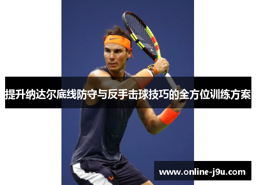 提升纳达尔底线防守与反手击球技巧的全方位训练方案