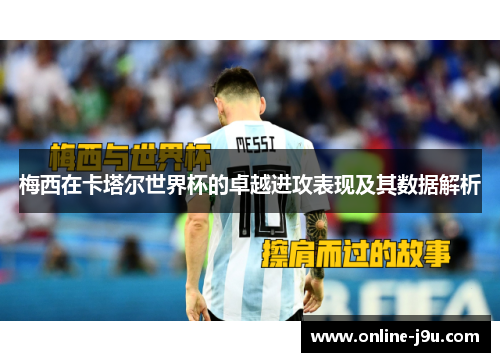 梅西在卡塔尔世界杯的卓越进攻表现及其数据解析 梅西在卡塔尔世界杯的卓越进攻表现及其数据解析