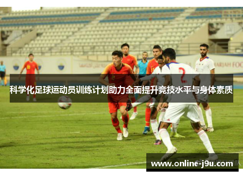 科学化足球运动员训练计划助力全面提升竞技水平与身体素质 科学化足球运动员训练计划助力全面提升竞技水平与身体素质