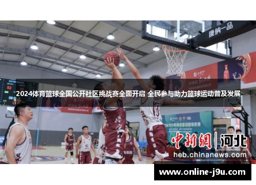 2024体育篮球全国公开社区挑战赛全面开启 全民参与助力篮球运动普及发展 2024体育篮球全国公开社区挑战赛全面开启 全民参与助力篮球运动普及发展