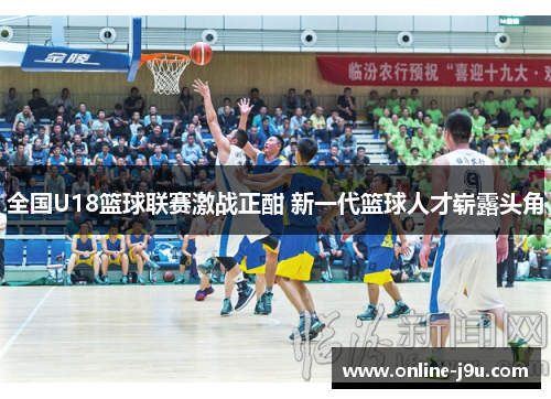 全国U18篮球联赛激战正酣 新一代篮球人才崭露头角 全国U18篮球联赛激战正酣 新一代篮球人才崭露头角