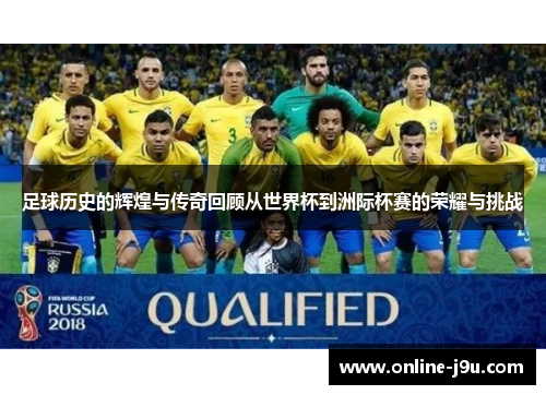 足球历史的辉煌与传奇回顾从世界杯到洲际杯赛的荣耀与挑战