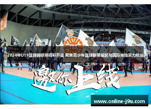 2024年U19篮球锦标赛精彩开战 聚焦青少年篮球新星崛起与国际竞技实力较量 2024年U19篮球锦标赛精彩开战 聚焦青少年篮球新星崛起与国际竞技实力较量