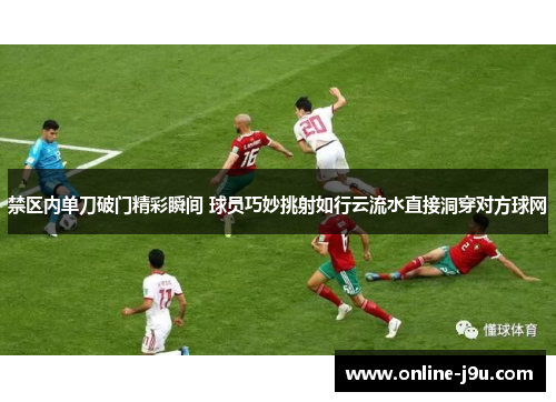 禁区内单刀破门精彩瞬间 球员巧妙挑射如行云流水直接洞穿对方球网