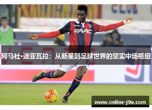 阿马杜·迪亚瓦拉：从新星到足球世界的坚实中场枢纽