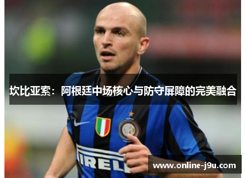 坎比亚索:阿根廷中场核心与防守屏障的完美融合 坎比亚索:阿根廷中场核心与防守屏障的完美融合
