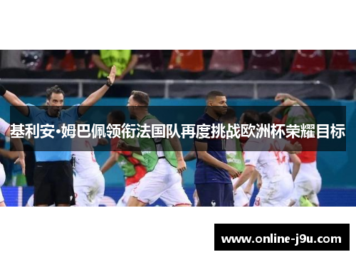 基利安·姆巴佩领衔法国队再度挑战欧洲杯荣耀目标