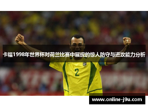 卡福1998年世界杯对荷兰比赛中展现的惊人防守与进攻能力分析