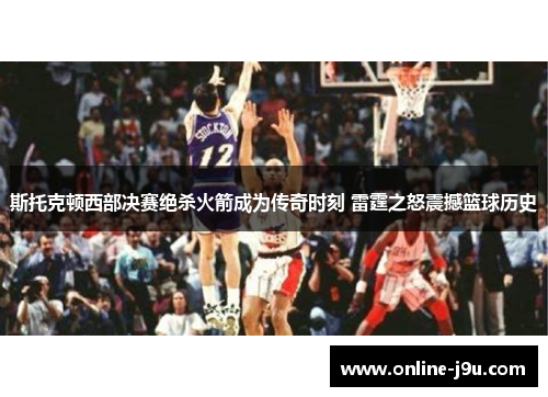 斯托克顿西部决赛绝杀火箭成为传奇时刻 雷霆之怒震撼篮球历史 斯托克顿西部决赛绝杀火箭成为传奇时刻 雷霆之怒震撼篮球历史