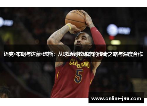 迈克·布朗与达蒙·琼斯：从球场到教练席的传奇之路与深度合作