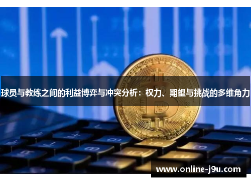 球员与教练之间的利益博弈与冲突分析:权力、期望与挑战的多维角力 球员与教练之间的利益博弈与冲突分析:权力、期望与挑战的多维角力