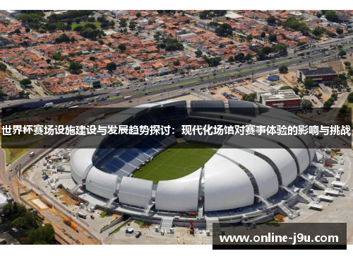 世界杯赛场设施建设与发展趋势探讨:现代化场馆对赛事体验的影响与挑战 世界杯赛场设施建设与发展趋势探讨:现代化场馆对赛事体验的影响与挑战