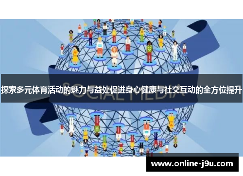 探索多元体育活动的魅力与益处促进身心健康与社交互动的全方位提升 探索多元体育活动的魅力与益处促进身心健康与社交互动的全方位提升