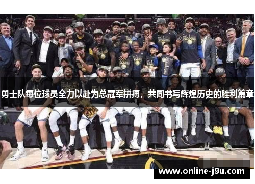 勇士队每位球员全力以赴为总冠军拼搏，共同书写辉煌历史的胜利篇章
