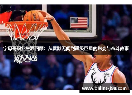 字母哥职业生涯回顾:从默默无闻到超级巨星的蜕变与奋斗故事 字母哥职业生涯回顾:从默默无闻到超级巨星的蜕变与奋斗故事