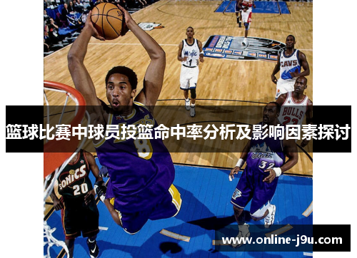 篮球比赛中球员投篮命中率分析及影响因素探讨 篮球比赛中球员投篮命中率分析及影响因素探讨