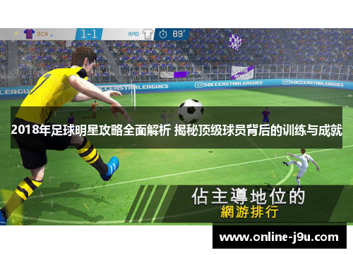 2018年足球明星攻略全面解析 揭秘顶级球员背后的训练与成就 2018年足球明星攻略全面解析 揭秘顶级球员背后的训练与成就
