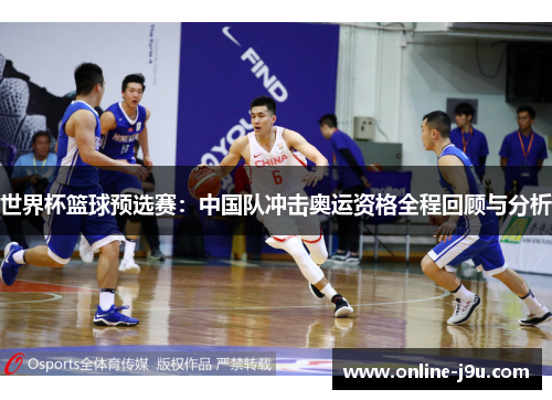 世界杯篮球预选赛:中国队冲击奥运资格全程回顾与分析 世界杯篮球预选赛:中国队冲击奥运资格全程回顾与分析