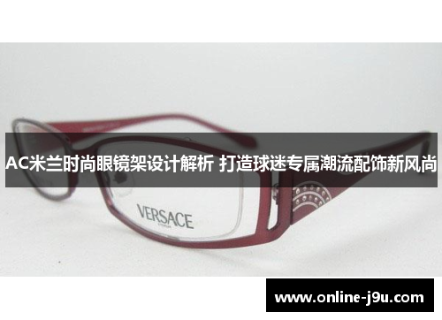 AC米兰时尚眼镜架设计解析 打造球迷专属潮流配饰新风尚 AC米兰时尚眼镜架设计解析 打造球迷专属潮流配饰新风尚