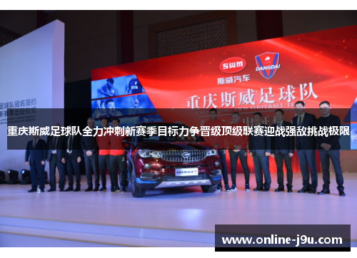 重庆斯威足球队全力冲刺新赛季目标力争晋级顶级联赛迎战强敌挑战极限 重庆斯威足球队全力冲刺新赛季目标力争晋级顶级联赛迎战强敌挑战极限