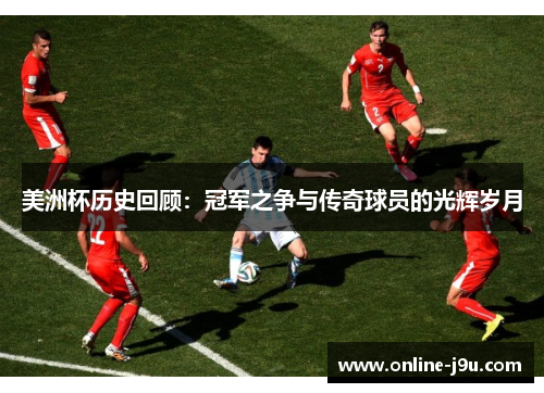 美洲杯历史回顾：冠军之争与传奇球员的光辉岁月