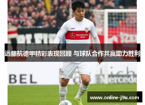 远藤航德甲精彩表现回顾 与球队合作共赢助力胜利 远藤航德甲精彩表现回顾 与球队合作共赢助力胜利