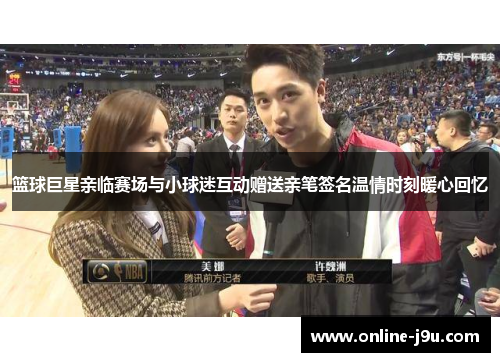 篮球巨星亲临赛场与小球迷互动赠送亲笔签名温情时刻暖心回忆 篮球巨星亲临赛场与小球迷互动赠送亲笔签名温情时刻暖心回忆