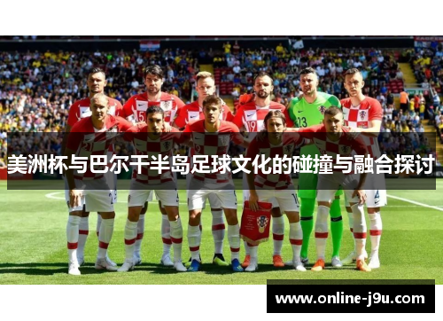 美洲杯与巴尔干半岛足球文化的碰撞与融合探讨 美洲杯与巴尔干半岛足球文化的碰撞与融合探讨