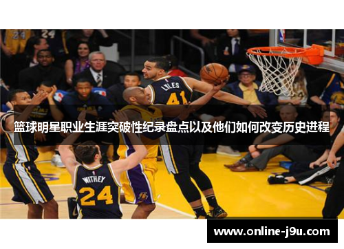 篮球明星职业生涯突破性纪录盘点以及他们如何改变历史进程 篮球明星职业生涯突破性纪录盘点以及他们如何改变历史进程