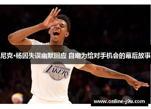 尼克·杨因失误幽默回应 自嘲为给对手机会的幕后故事 尼克·杨因失误幽默回应 自嘲为给对手机会的幕后故事