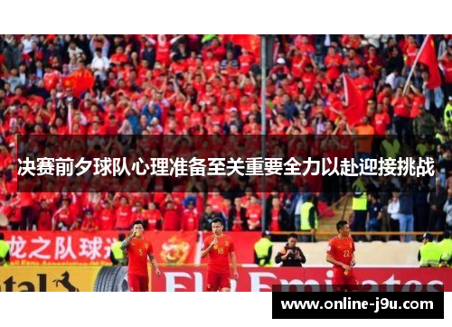 决赛前夕球队心理准备至关重要全力以赴迎接挑战