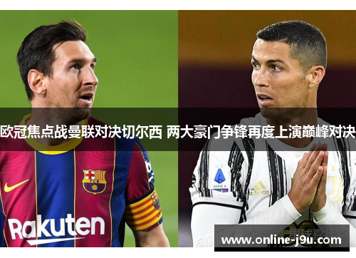 欧冠焦点战曼联对决切尔西 两大豪门争锋再度上演巅峰对决