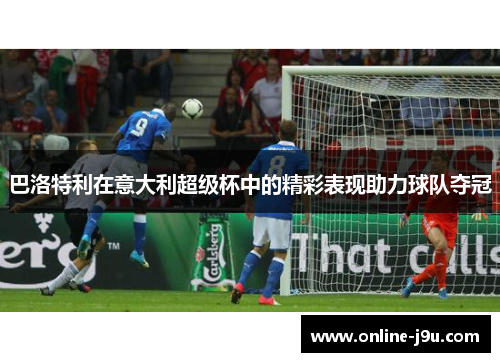 巴洛特利在意大利超级杯中的精彩表现助力球队夺冠 巴洛特利在意大利超级杯中的精彩表现助力球队夺冠