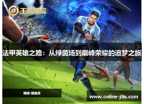 法甲英雄之路:从绿茵场到巅峰荣耀的追梦之旅 法甲英雄之路:从绿茵场到巅峰荣耀的追梦之旅