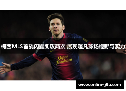 梅西MLS首战闪耀助攻两次 展现超凡球场视野与实力