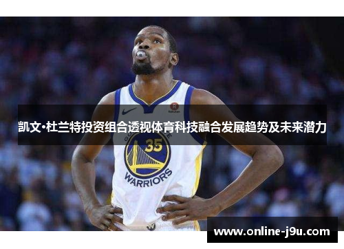 凯文·杜兰特投资组合透视体育科技融合发展趋势及未来潜力 凯文·杜兰特投资组合透视体育科技融合发展趋势及未来潜力