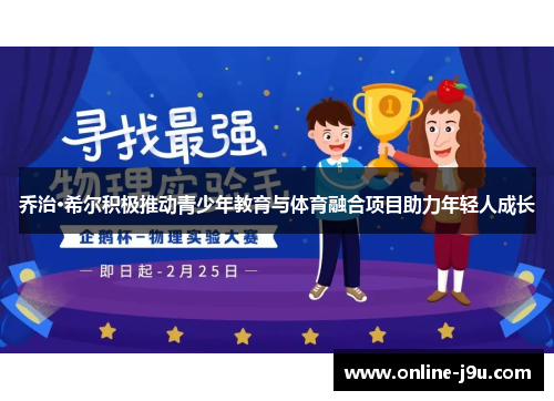 乔治·希尔积极推动青少年教育与体育融合项目助力年轻人成长 乔治·希尔积极推动青少年教育与体育融合项目助力年轻人成长