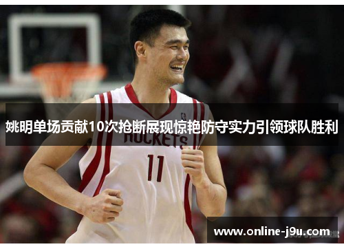 姚明单场贡献10次抢断展现惊艳防守实力引领球队胜利 姚明单场贡献10次抢断展现惊艳防守实力引领球队胜利