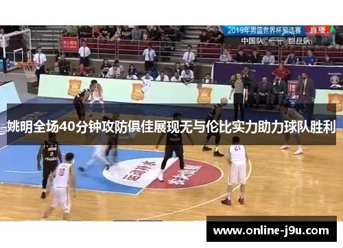 姚明全场40分钟攻防俱佳展现无与伦比实力助力球队胜利 姚明全场40分钟攻防俱佳展现无与伦比实力助力球队胜利