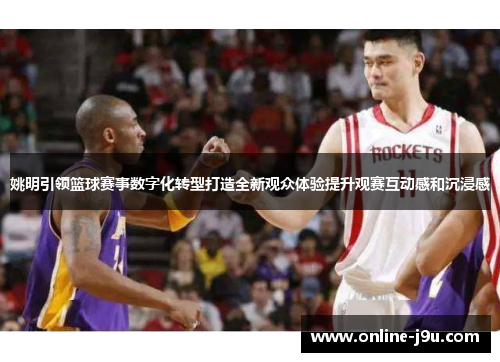 姚明引领篮球赛事数字化转型打造全新观众体验提升观赛互动感和沉浸感