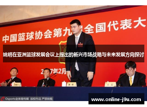 姚明在亚洲篮球发展会议上提出的新兴市场战略与未来发展方向探讨 姚明在亚洲篮球发展会议上提出的新兴市场战略与未来发展方向探讨