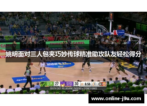 姚明面对三人包夹巧妙传球精准助攻队友轻松得分 姚明面对三人包夹巧妙传球精准助攻队友轻松得分