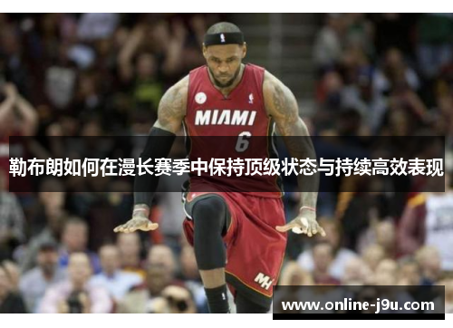勒布朗如何在漫长赛季中保持顶级状态与持续高效表现 勒布朗如何在漫长赛季中保持顶级状态与持续高效表现