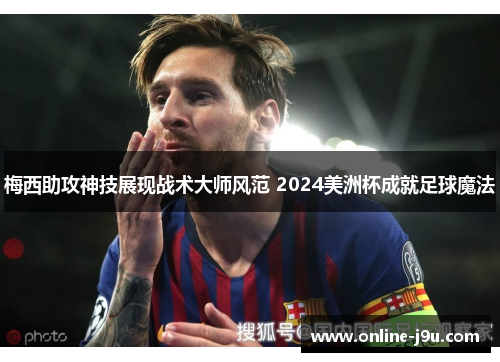 梅西助攻神技展现战术大师风范 2024美洲杯成就足球魔法 梅西助攻神技展现战术大师风范 2024美洲杯成就足球魔法